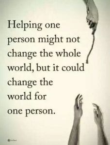 Helping one Person might not change the World but it could change the world for one person.